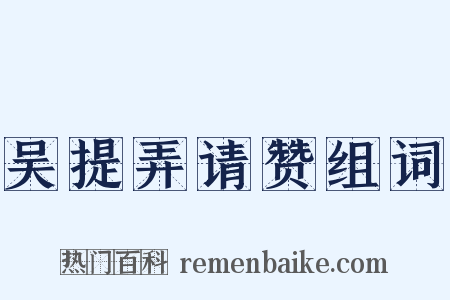 吴提弄请赞组词是什么意思的图片
